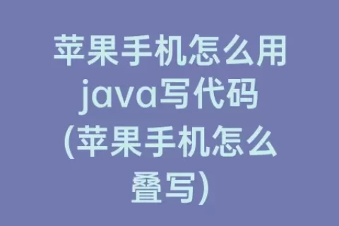 苹果手机怎么用java写代码(苹果手机怎么叠写)