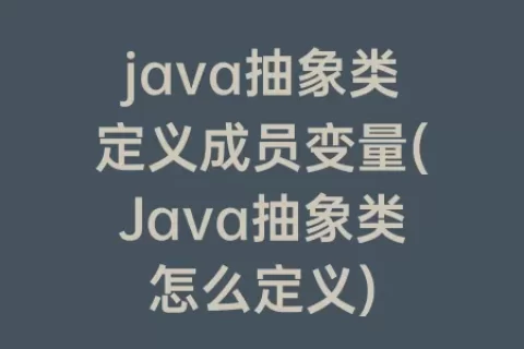 java抽象类定义成员变量(Java抽象类怎么定义)
