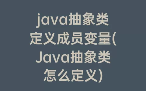 java抽象类定义成员变量(Java抽象类怎么定义)