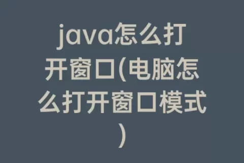 java怎么打开窗口(电脑怎么打开窗口模式)