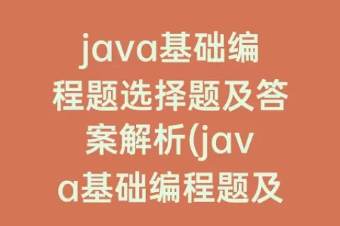 java基础编程题选择题及答案解析(java基础编程题及答案)