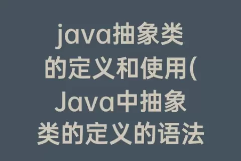 java抽象类的定义和使用(Java中抽象类的定义的语法是什么)