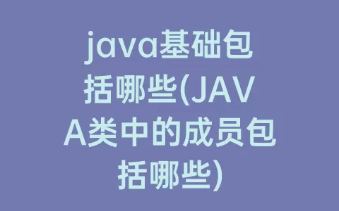 java基础包括哪些(JAVA类中的成员包括哪些)