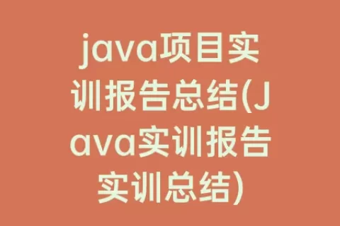 java项目实训报告总结(Java实训报告实训总结)