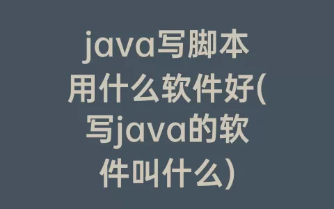 java写脚本用什么软件好(写java的软件叫什么)