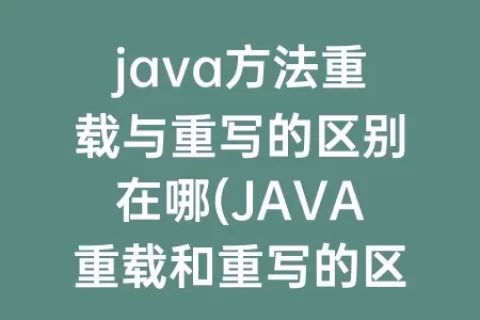 java方法重载与重写的区别在哪(JAVA重载和重写的区别)