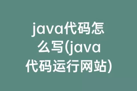 java代码怎么写(java代码运行网站)