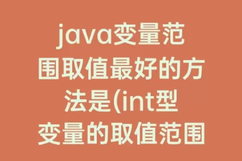java变量范围取值最好的方法是(int型变量的取值范围java)