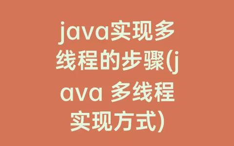 java实现多线程的步骤(java 多线程实现方式)