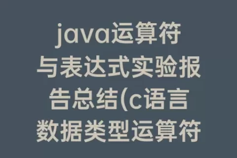 java运算符与表达式实验报告总结(c语言数据类型运算符和表达式的实验报告)