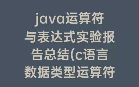 java运算符与表达式实验报告总结(c语言数据类型运算符和表达式的实验报告)