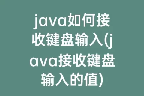 java如何接收键盘输入(java接收键盘输入的值)