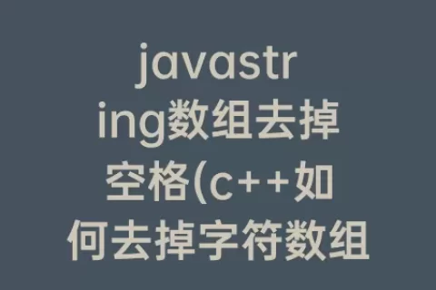 javastring数组去掉空格(c++如何去掉字符数组中的空格)