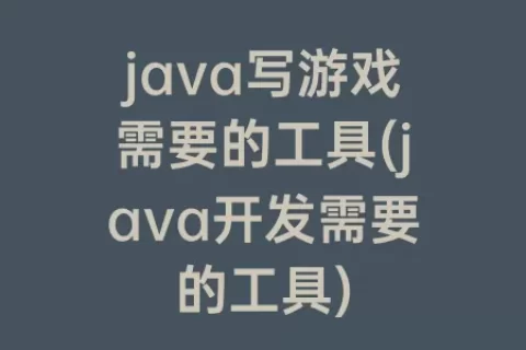 java写游戏需要的工具(java开发需要的工具)