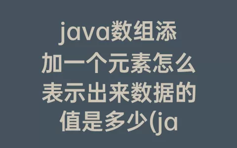 java数组添加一个元素怎么表示出来数据的值是多少(java数组拷贝)