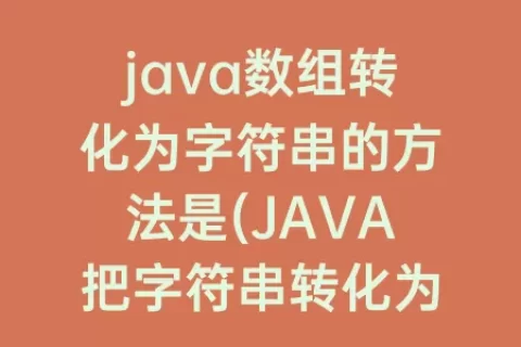 java数组转化为字符串的方法是(JAVA把字符串转化为数组)