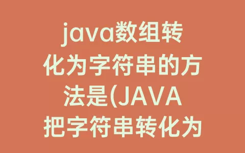 java数组转化为字符串的方法是(JAVA把字符串转化为数组)