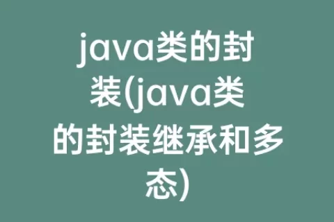 java类的封装(java类的封装继承和多态)