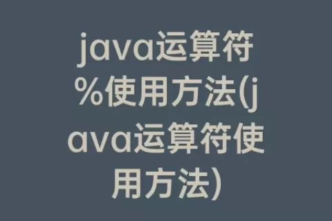 java运算符%使用方法(java运算符使用方法)