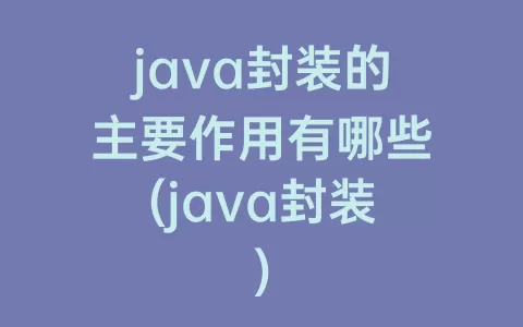 java封装的主要作用有哪些(java封装)
