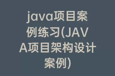 java项目案例练习(JAVA项目架构设计案例)