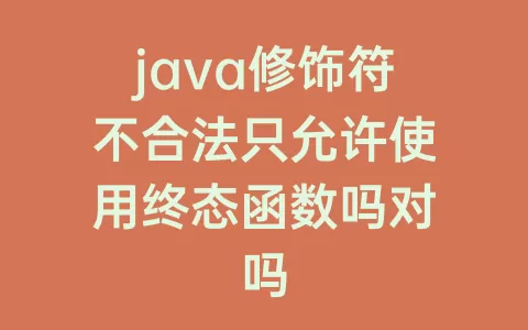 java修饰符不合法只允许使用终态函数吗对吗
