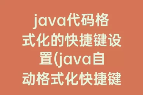 java代码格式化的快捷键设置(java自动格式化快捷键)
