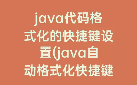 java代码格式化的快捷键设置(java自动格式化快捷键)
