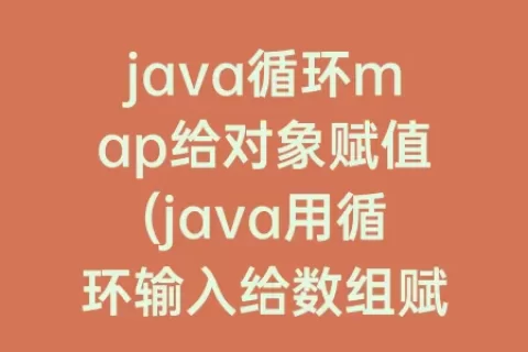 java循环map给对象赋值(java用循环输入给数组赋值)
