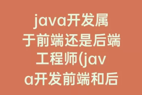 java开发属于前端还是后端工程师(java开发前端和后端)