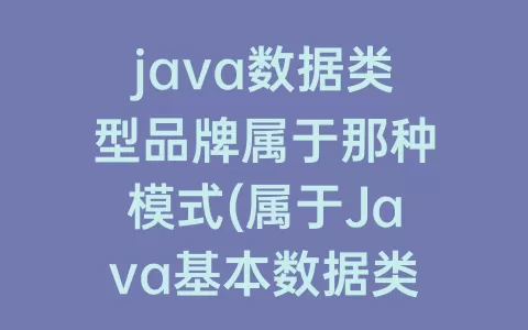 java数据类型品牌属于那种模式(属于Java基本数据类型的有)