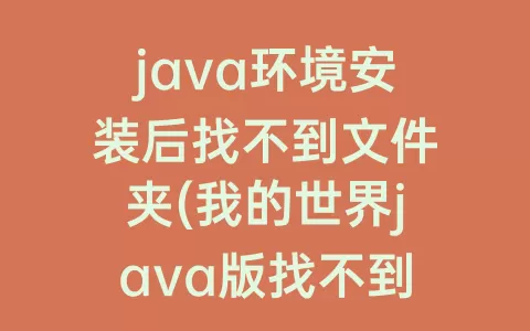 java环境安装后找不到文件夹(我的世界java版找不到文件夹)