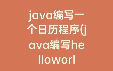 java编写一个日历程序(java编写helloworld怎么编写)