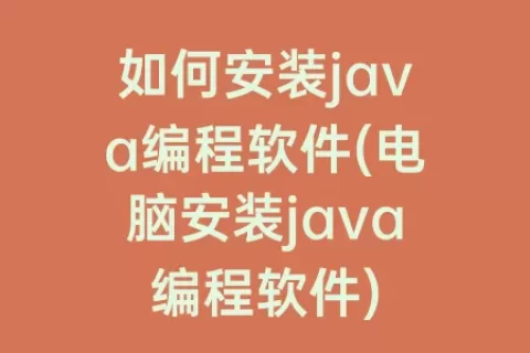如何安装java编程软件(电脑安装java编程软件)