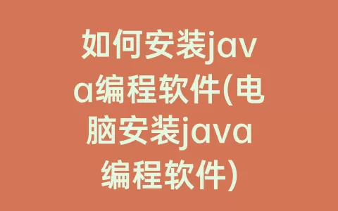 如何安装java编程软件(电脑安装java编程软件)