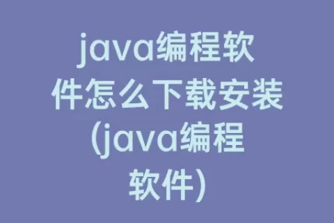 java编程软件怎么下载安装(java编程软件)
