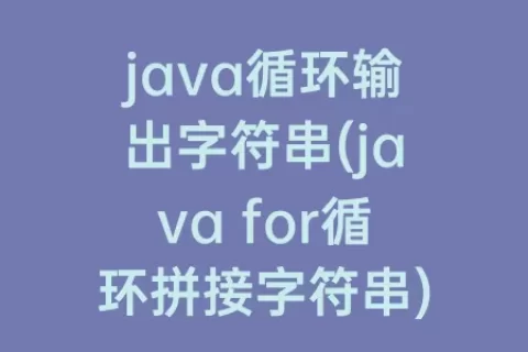 java循环输出字符串(java for循环拼接字符串)
