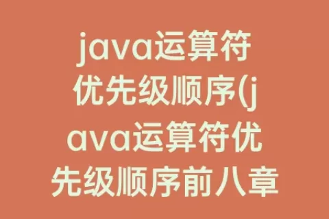 java运算符优先级顺序(java运算符优先级顺序前八章)