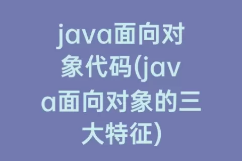 java面向对象代码(java面向对象的三大特征)