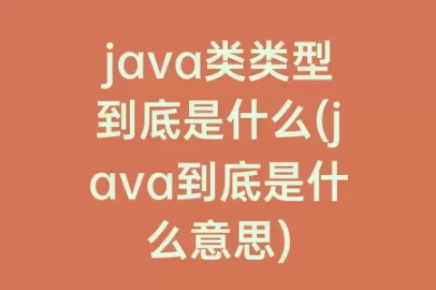 java类类型到底是什么(java到底是什么意思)