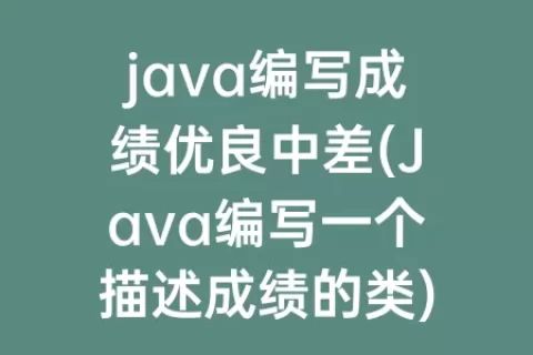 java编写成绩优良中差(Java编写一个描述成绩的类)