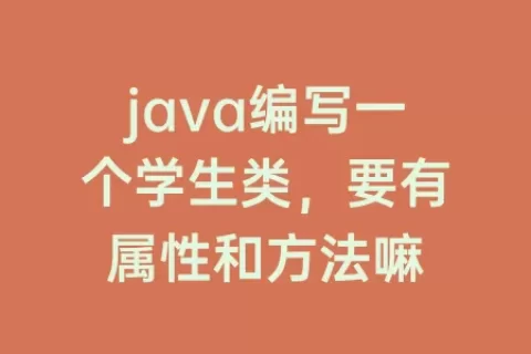 java编写一个学生类，要有属性和方法嘛