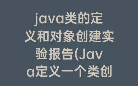 java类的定义和对象创建实验报告(Java定义一个类创建对象)