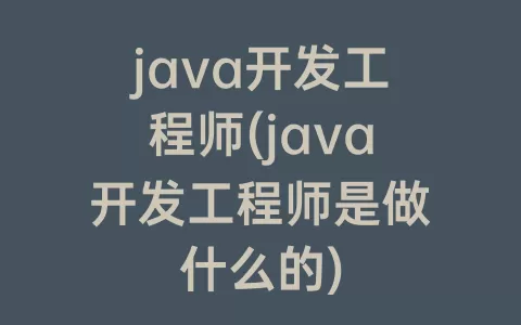 java开发工程师(java开发工程师是做什么的)