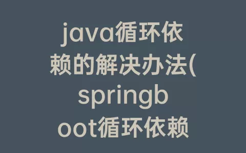 java循环依赖的解决办法(springboot循环依赖的解决办法)