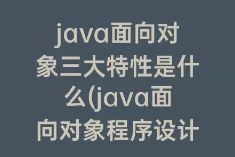 java面向对象三大特性是什么(java面向对象程序设计)