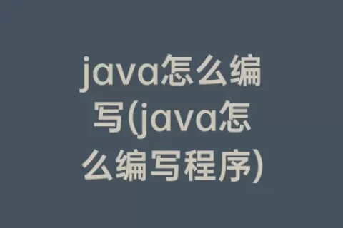java怎么编写(java怎么编写程序)