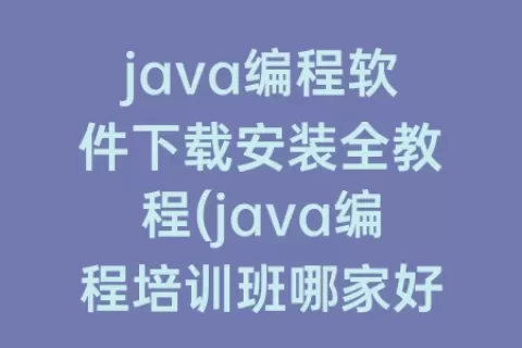 java编程软件下载安装全教程(java编程培训班哪家好)