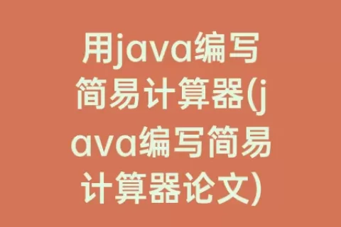 用java编写简易计算器(java编写简易计算器论文)