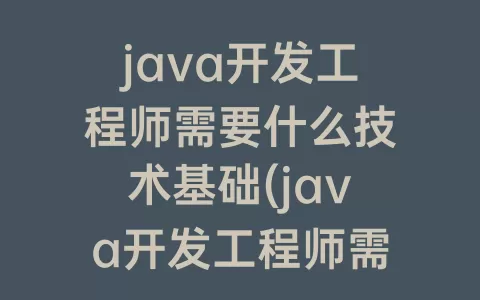 java开发工程师需要什么技术基础(java开发工程师需要什么证书)